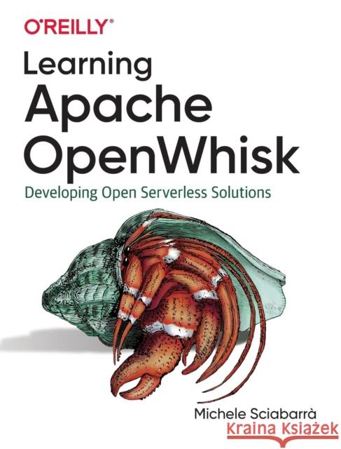 Learning Apache Openwhisk: Developing Open Serverless Solutions Sciabarra Michele 9781492046165 O'Reilly Media