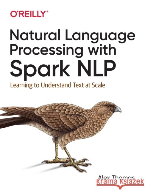 Natural Language Processing with Spark Nlp: Learning to Understand Text at Scale  9781492047766 O'Reilly Media