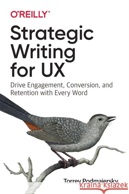 Strategic Writing for UX: Drive Engagement, Conversion, and Retention with Every Word Torrey Podmajersky 9781492049395 O'Reilly Media