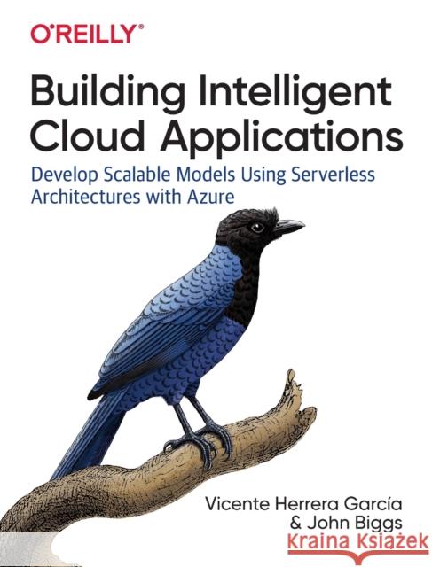 Building Intelligent Cloud Applications: Develop Scalable Models Using Serverless Architectures with Azure García, Vicente Herrera 9781492052326