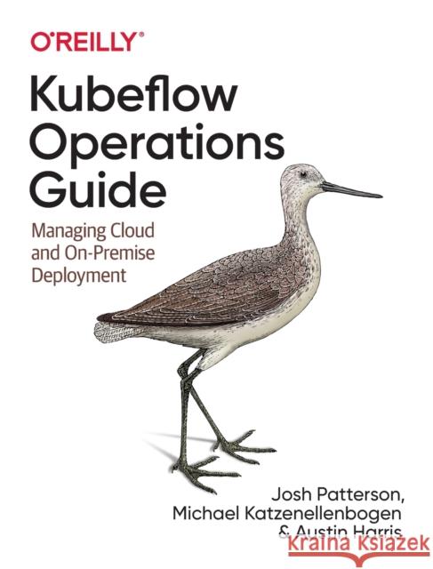 Kubeflow Operations Guide: Managing On-Premises, Cloud, and Hybrid Deployment Austin Harris 9781492053279 O'Reilly Media