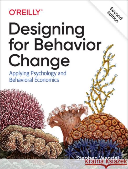 Designing for Behavior Change: Applying Psychology and Behavioral Economics Stephen Wendel 9781492056034 O'Reilly Media