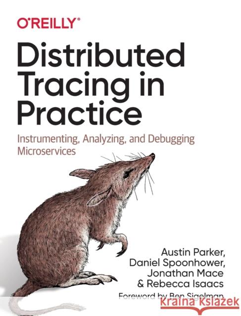 Distributed Tracing in Practice: Instrumenting, Analyzing, and Debugging Microservices Austin Parker Daniel Spoonhower Jonathan Mace 9781492056638 O'Reilly Media