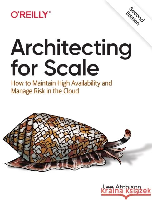 Architecting for Scale: How to Maintain High Availability and Manage Risk in the Cloud Lee Atchison 9781492057178 O'Reilly Media