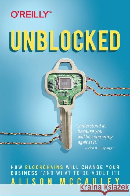 Unblocked: How Blockchains Will Change Your Business (and What to Do about It) Alison McCauley 9781492057970 O'Reilly Media