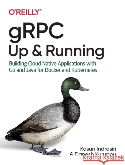 Grpc: Up and Running: Building Cloud Native Applications with Go and Java for Docker and Kubernetes Kasun Indrasiri Danesh Kuruppu 9781492058335 O'Reilly Media