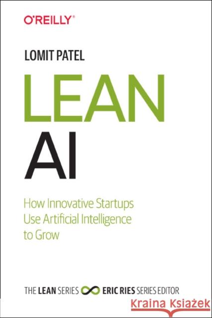 Lean AI: How Innovative Startups Use Artificial Intelligence to Grow Lomit Patel 9781492059318 O'Reilly Media