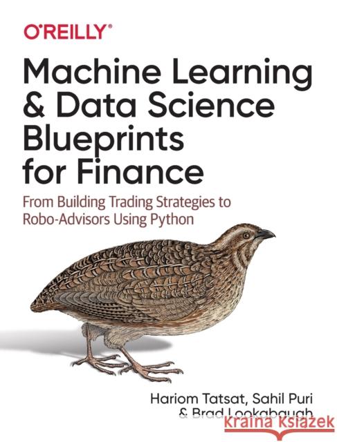 Machine Learning and Data Science Blueprints for Finance: From Building Trading Strategies to Robo-Advisors Using Python Hariom Tatsat Sahil Puri Brad Lookabaugh 9781492073055 O'Reilly Media