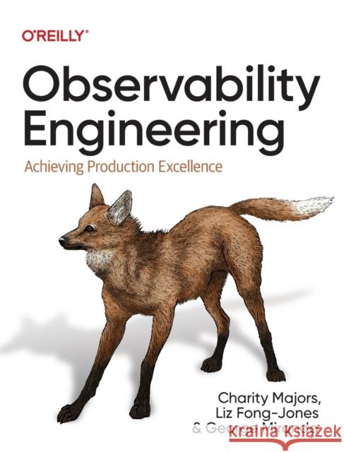 Observability Engineering: Achieving Production Excellence Charity Majors Liz Fong-Jones George Miranda 9781492076445 O'Reilly Media