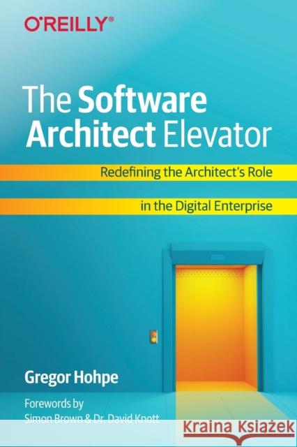 The Software Architect Elevator: Redefining the Architect's Role in the Digital Enterprise Gregor Hohpe 9781492077541 O'Reilly Media