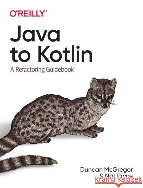 Java to Kotlin: A Refactoring Guidebook Duncan McGregor Nat Pryce 9781492082279