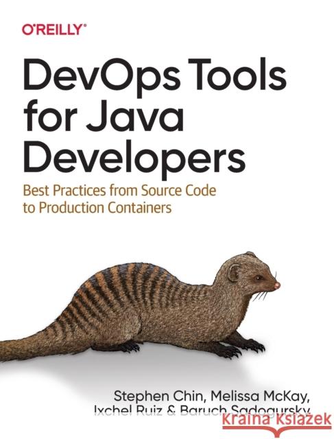 Devops Tools for Java Developers: Best Practices from Source Code to Production Containers Stephen Chin Baruch Sadogursky Melissa McKay 9781492084020