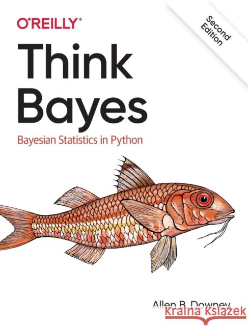 Think Bayes: Bayesian Statistics in Python Allen Downey 9781492089469 O'Reilly Media