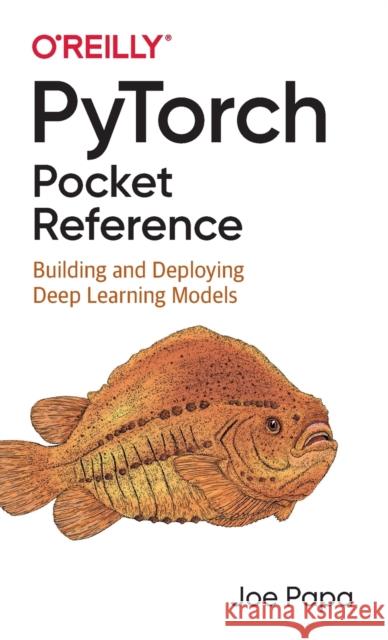 Pytorch Pocket Reference: Building and Deploying Deep Learning Models Joe Papa 9781492090007