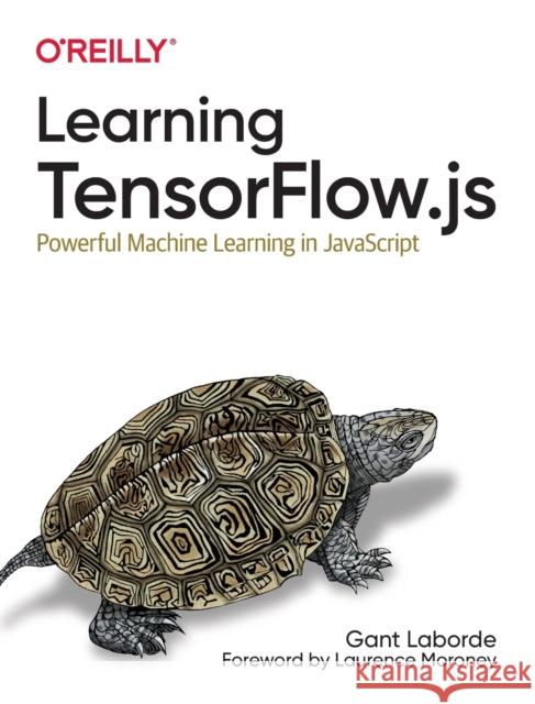 Learning Tensorflow.js: Powerful Machine Learning in JavaScript Gant Laborde 9781492090793