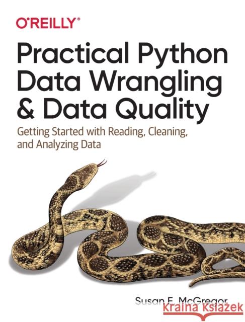 Practical Python Data Wrangling and Data Quality: Getting Started with Reading, Cleaning, and Analyzing Data McGregor, Susan 9781492091509 O'Reilly Media