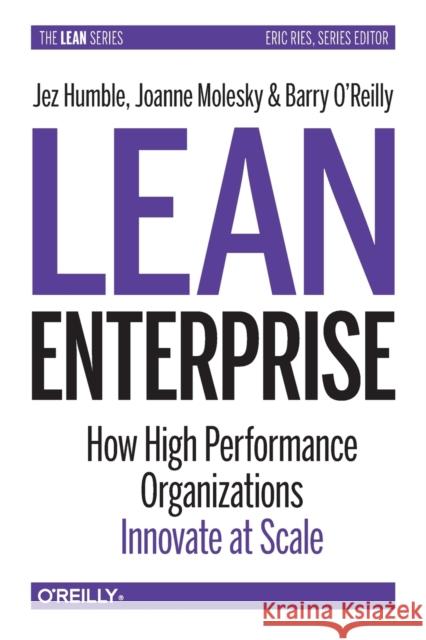 Lean Enterprise: How High Performance Organizations Innovate at Scale Jez Humble Joanne Molesky Barry O'Reilly 9781492091776 O'Reilly Media