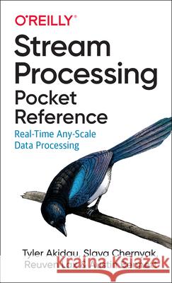 Stream Processing Pocket Reference: Real-Time Any-Scale Data Processing Tyler Akidau Slava Chernyak Reuven Lax 9781492092810 O'Reilly Media