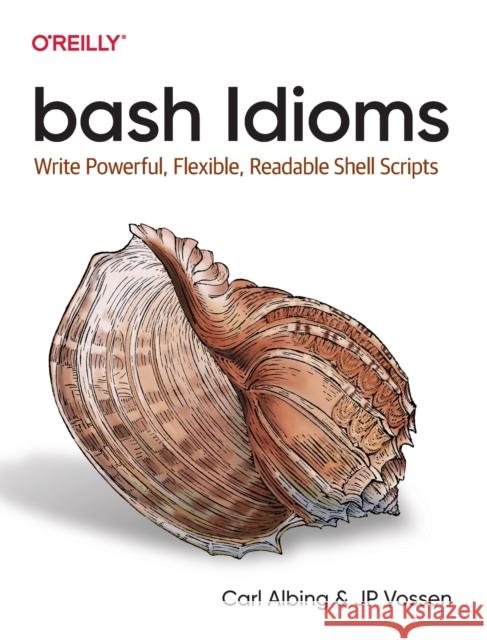 Bash Idioms: Write Powerful, Flexible, Readable Shell Scripts Albing, Carl 9781492094753 O'Reilly Media