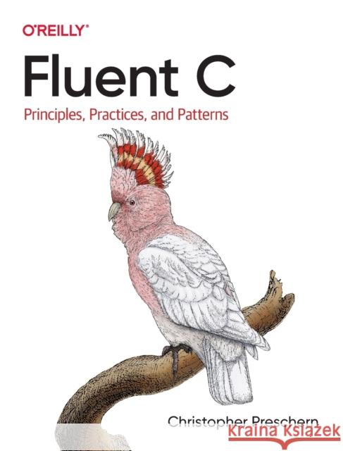 Fluent C: Principles, Practices, and Patterns Preschern, Christopher 9781492097334 O'Reilly Media
