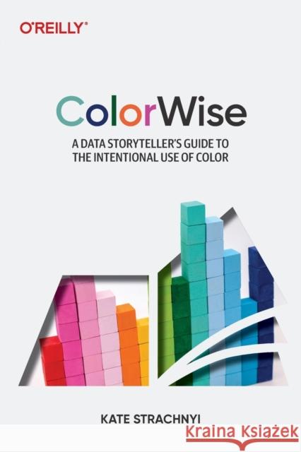 Colorwise: A Data Storyteller's Guide to the Intentional Use of Color Strachnyi, Kate 9781492097846 O'REILLY