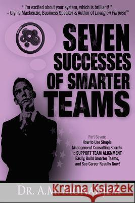 Seven Successes of Smarter Teams, Part 7: How to Use Simple Management Consulting Secrets to Support Team Alignment Easily, Build Smarter Teams, and S Dr a. M. Monadjem 9781492100836 Createspace