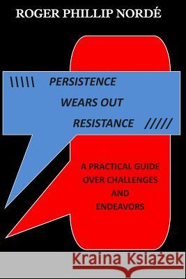 Persistence Wears Out Resistance: A Practical Guide Over Challenges and Endeavors MR Roger Phillip Norde 9781492101055 Createspace