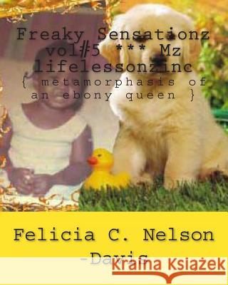 Freaky Sensationz Vol#5 *** Mz Lifelessonzinc: { Metamorphasis of an Ebony Queen } MS Felicia C. Nelso 9781492101413 