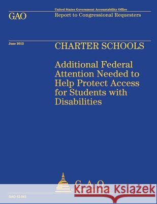 Charter Schools: Additional Federal Attention Needed to Help Protect Access for Students with Disabilitites Us Government Accountability Office 9781492101802 Createspace