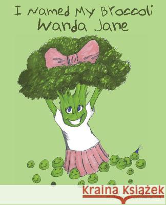 I Named My Broccoli Wanda Jane John S. Eggerton Corinne Reinert 9781492101857 Createspace