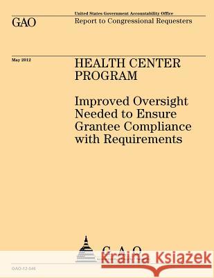 Health Center Program: Improved Oversight Needed to Ensure Grantee Compliance with Requirements Us Government Accountability Office 9781492101901 Createspace