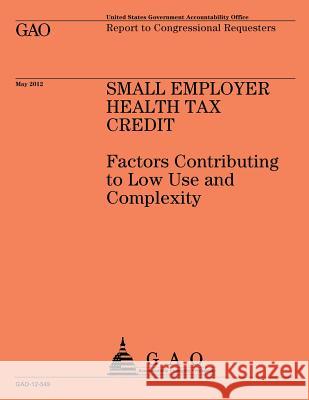 Small Employer Health Tax Credit: Factors Contributing to Low Use and Complexity Us Government Accountability Office 9781492101994 Createspace