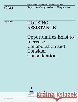 Housing Assistance: Opportunities Exist to Increase Collaboration and Consider Consolidation Us Government Accountability Office 9781492102151 Createspace