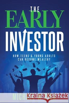 The Early Investor: How Teens & Young Adults Can Become Wealthy Michael W. Zisa 9781492105008 Createspace