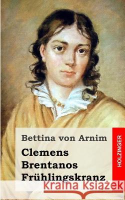 Clemens Brentanos Frühlingskranz Von Arnim, Bettina 9781492105022 Createspace