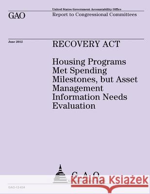 Recovery Act: Housing Programs Met Spending Milestones, but Asset Management Information Needs Evaluation U S Government Accountability Office 9781492106746 Createspace
