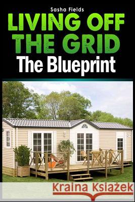 Living Off The Grid: The Blueprint to Sustainable Living & Becoming Self Sufficient Fields, Sasha 9781492106906 Tantor Media Inc