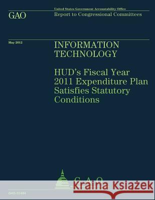 Information Technology: HUD's FIscal Year 2011 Expenditure Plan Satisfies Statutory Conditions U S Government Accountability Office 9781492107293 Createspace