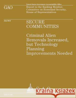 Secure Communities: Criminal Alien Removals Increased, but Technology Planning Improvements Needed U S Government Accountability Office 9781492107590 Createspace