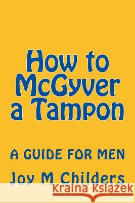 How to McGyver a Tampon: a guide for men Childers, Joy M. 9781492108979 Createspace