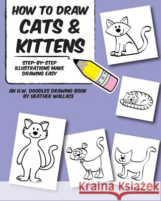How to Draw Cats and Kittens: Step-by-Step Illustrations Make Drawing Easy Wallace, Heather 9781492110934