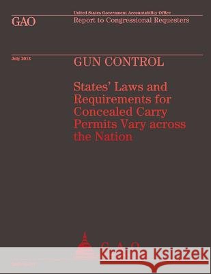Gun Control: States' Laws and Requirements for Concealed Carry Permits Vary across the Nation U S Government Accountability Office 9781492111191 Createspace