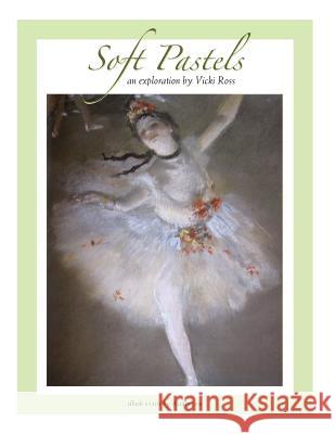 Soft Pastels...an exploration Ross, Vicki Neil 9781492116448 Createspace