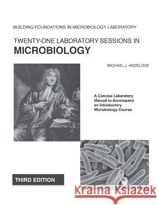 Twenty-One Laboratory Sessions in Microbiology: A Concise Laboratory Manual to Accompany an Introductory Microbiology Course Michael J. Anzelone 9781492120216 Createspace Independent Publishing Platform