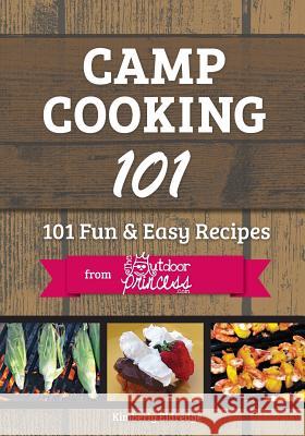 Camp Cooking 101: 101 Fun & Easy Recipes from The Outdoor Princess Eldredge, Kimberly 9781492120476 Createspace