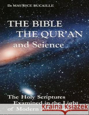 The Bible, the Qu'ran and Science: The Holy Scriptures Examined in the Light of Modern Knowledge Dr Maurice Bucaille 9781492121152 Createspace
