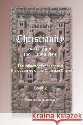 Christianity the Dark Ages: 400-1099 MR Lawrence Wade Johnson 9781492121763 Createspace