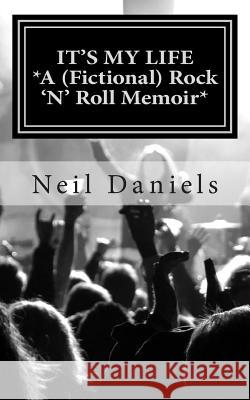 It's My Life: A (Fictional) Rock 'N' Roll Memoir Daniels, Neil 9781492122708 Createspace