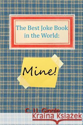 The Best Joke Book in the World: Mine! C. U. Giggle 9781492124368 Createspace