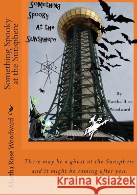 Something Spooky at the Sunsphere Martha Rose Woodward 9781492124375 Createspace